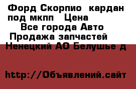 Форд Скорпио2 кардан под мкпп › Цена ­ 4 000 - Все города Авто » Продажа запчастей   . Ненецкий АО,Белушье д.